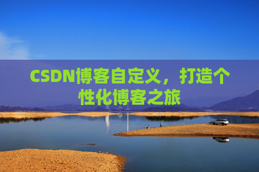 CSDN博客自定义,打造个性化博客之旅