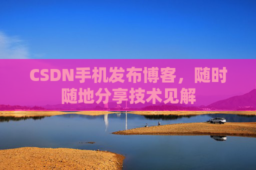 CSDN手机发布博客,随时随地分享技术见解